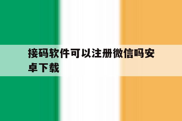接码软件可以注册微信吗安卓下载 接码软件可以注册微信吗安卓下载