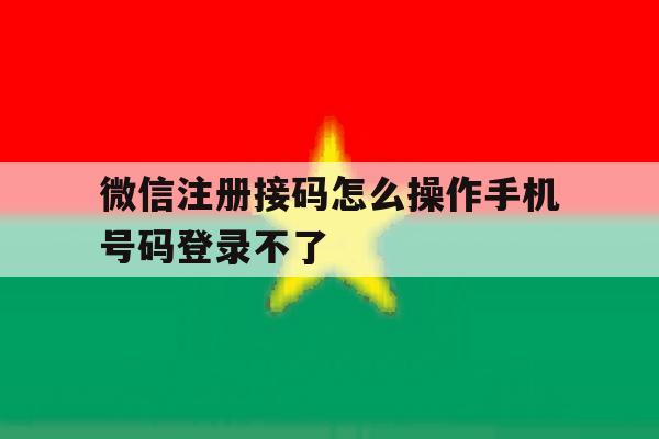 关于微信注册接码怎么操作手机号码登录不了的信息 关于微信注册接码怎么操作手机号码登录不了的信息