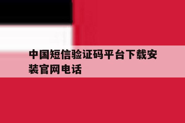 中国短信验证码平台下载安装官网电话 中国短信验证码平台下载安装官网电话