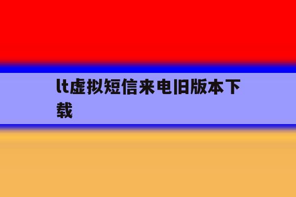 包含lt虚拟短信来电旧版本下载的词条 包含lt虚拟短信来电旧版本下载的词条