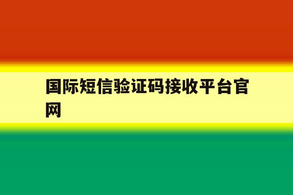 国际短信验证码接收平台官网 国际短信验证码接收平台官网