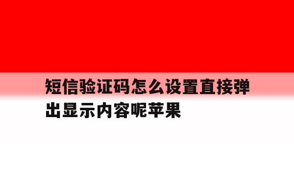 短信验证码怎么设置直接弹出显示内容呢苹果 短信验证码怎么设置直接弹出显示内容呢苹果