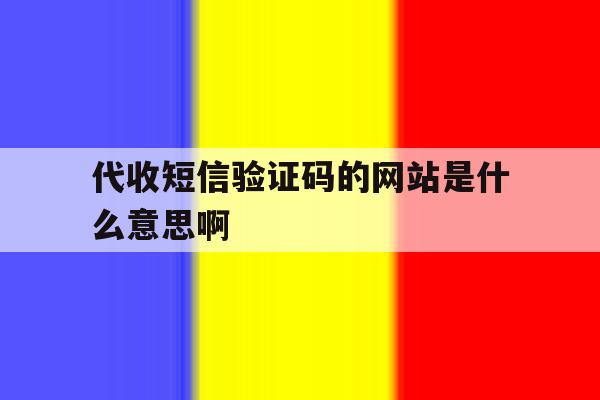 代收短信验证码的网站是什么意思啊 代收短信验证码的网站是什么意思啊
