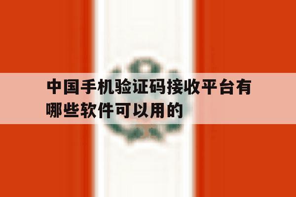 中国手机验证码接收平台有哪些软件可以用的 中国手机验证码接收平台有哪些软件可以用的