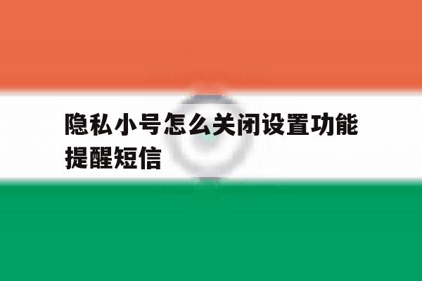 隐私小号怎么关闭设置功能提醒短信的简单介绍 隐私小号怎么关闭设置功能提醒短信的简单介绍