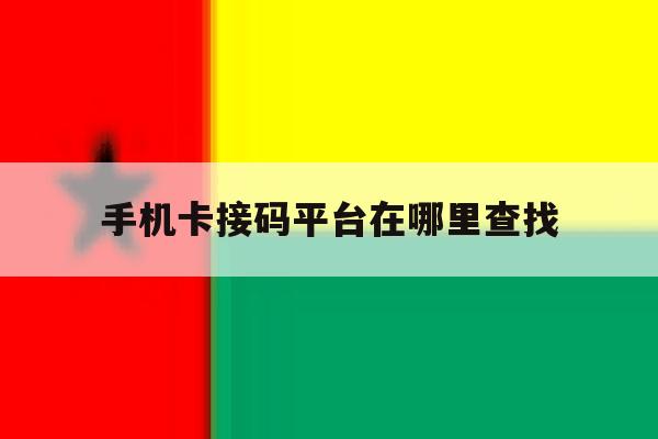 手机卡接码平台在哪里查找 手机卡接码平台在哪里查找