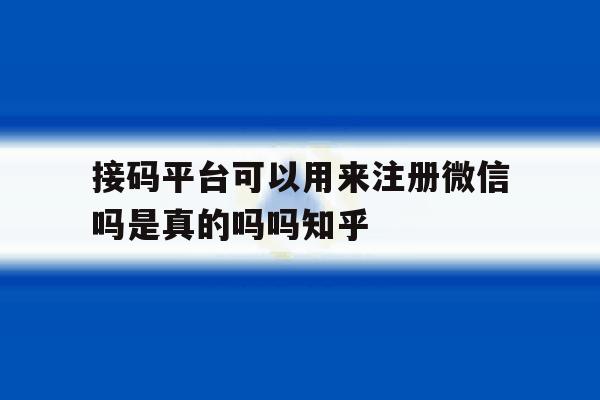 包含接码平台可以用来注册微信吗是真的吗吗知乎的词条 包含接码平台可以用来注册微信吗是真的吗吗知乎的词条