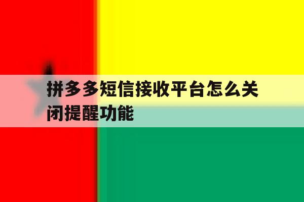 拼多多短信接收平台怎么关闭提醒功能 拼多多短信接收平台怎么关闭提醒功能