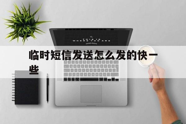 临时短信发送怎么发的快一些 临时短信发送怎么发的快一些