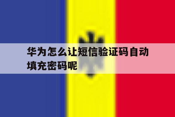 华为怎么让短信验证码自动填充密码呢 华为怎么让短信验证码自动填充密码呢