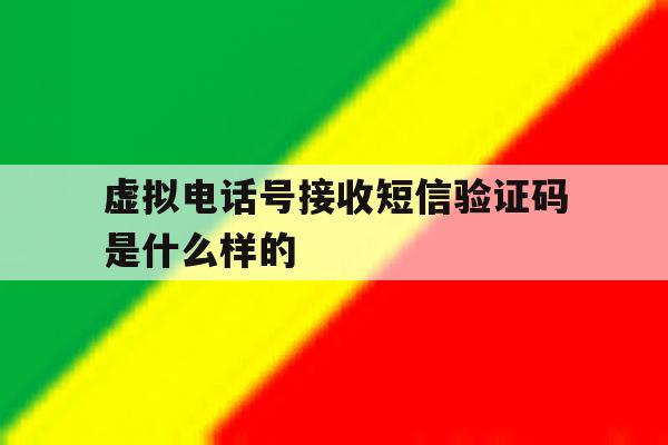 虚拟电话号接收短信验证码是什么样的 虚拟电话号接收短信验证码是什么样的