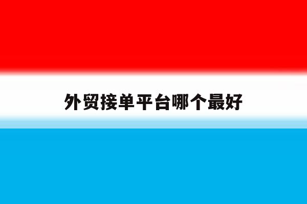 外贸接单平台哪个最好 外贸接单平台哪个最好