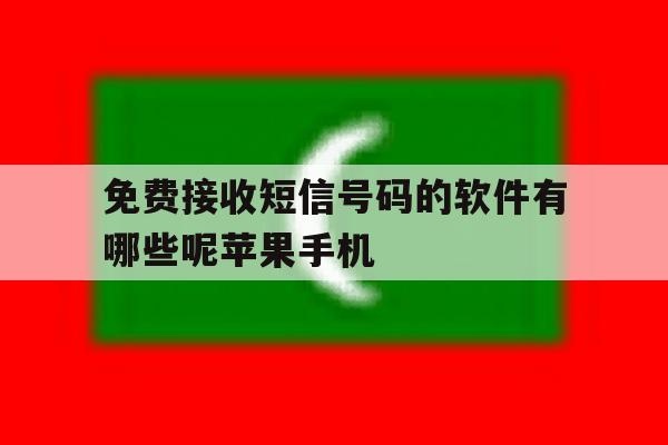 免费接收短信号码的软件有哪些呢苹果手机的简单介绍 免费接收短信号码的软件有哪些呢苹果手机的简单介绍