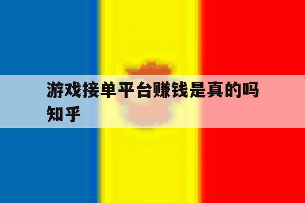 关于游戏接单平台赚钱是真的吗知乎的信息 关于游戏接单平台赚钱是真的吗知乎的信息