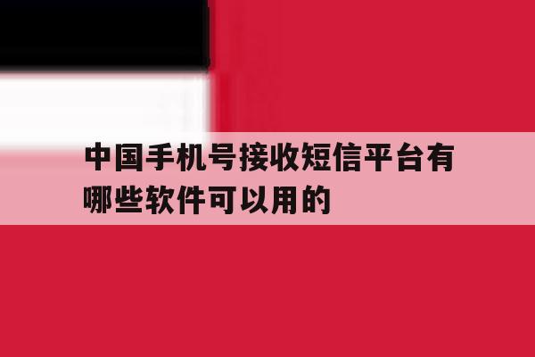 中国手机号接收短信平台有哪些软件可以用的 中国手机号接收短信平台有哪些软件可以用的