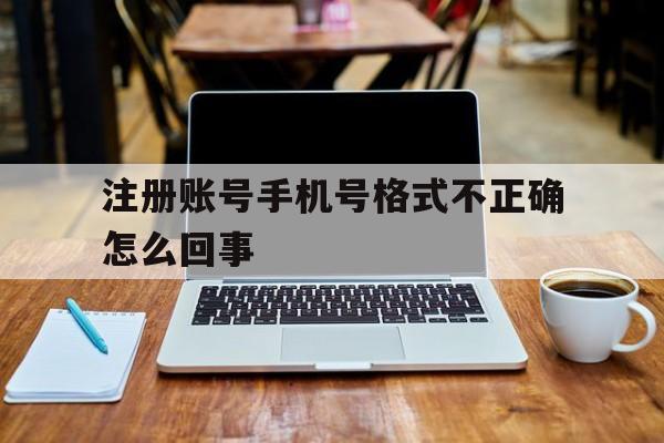 注册账号手机号格式不正确怎么回事