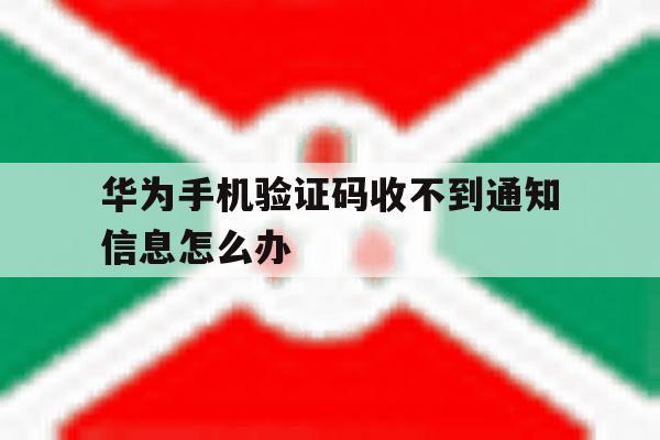 华为手机验证码收不到通知信息怎么办 华为手机验证码收不到通知信息怎么办