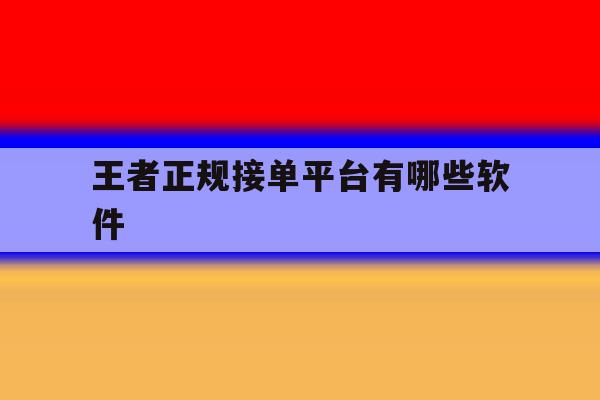 王者正规接单平台有哪些软件 王者正规接单平台有哪些软件