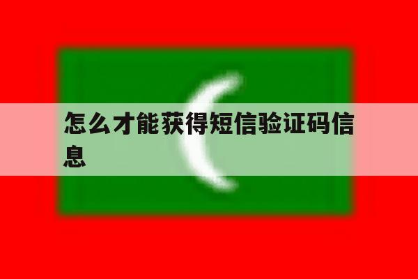怎么才能获得短信验证码信息 怎么才能获得短信验证码信息