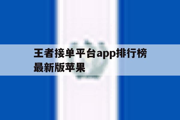 王者接单平台app排行榜最新版苹果 王者接单平台app排行榜最新版苹果