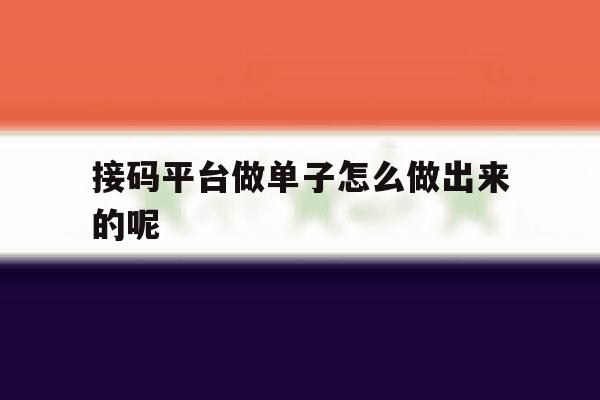 接码平台做单子怎么做出来的呢 接码平台做单子怎么做出来的呢