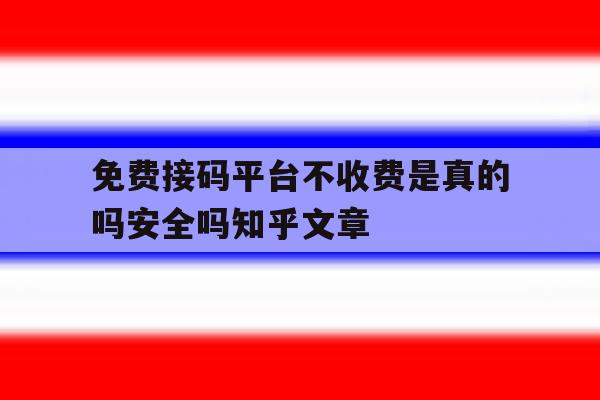 包含免费接码平台不收费是真的吗安全吗知乎文章的词条 包含免费接码平台不收费是真的吗安全吗知乎文章的词条
