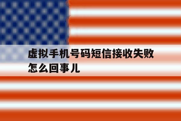 虚拟手机号码短信接收失败怎么回事儿 虚拟手机号码短信接收失败怎么回事儿