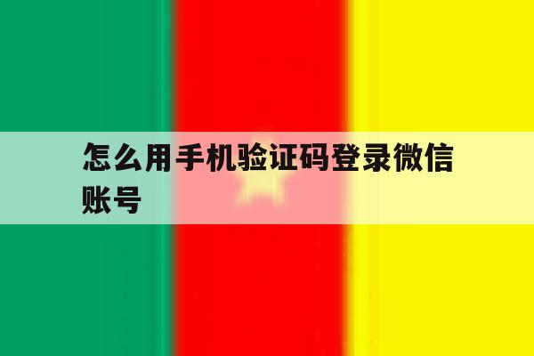 怎么用手机验证码登录微信账号 怎么用手机验证码登录微信账号
