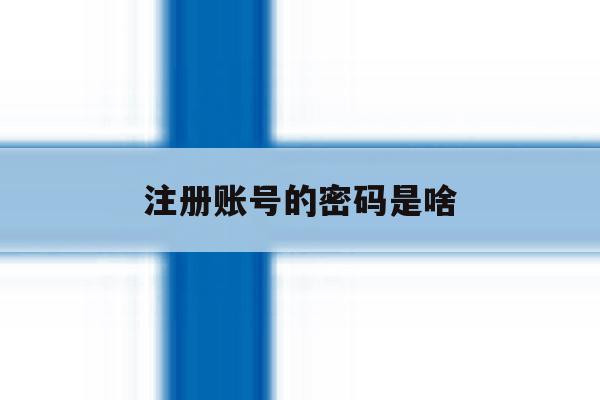 注册账号的密码是啥 注册账号的密码是啥