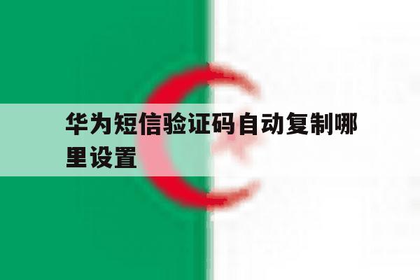 华为短信验证码自动复制哪里设置 华为短信验证码自动复制哪里设置