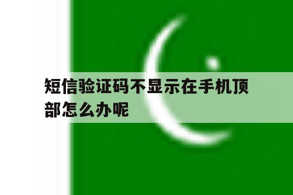 短信验证码不显示在手机顶部怎么办呢 短信验证码不显示在手机顶部怎么办呢