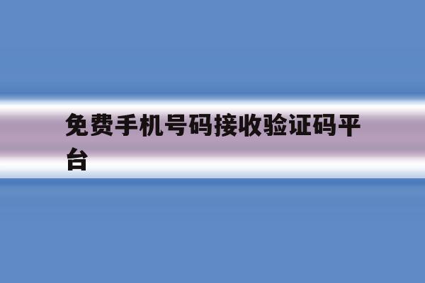 免费手机号码接收验证码平台 免费手机号码接收验证码平台
