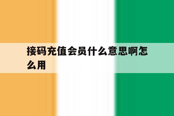 接码充值会员什么意思啊怎么用 接码充值会员什么意思啊怎么用