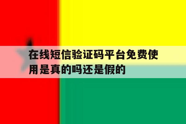 关于在线短信验证码平台免费使用是真的吗还是假的的信息 关于在线短信验证码平台免费使用是真的吗还是假的的信息