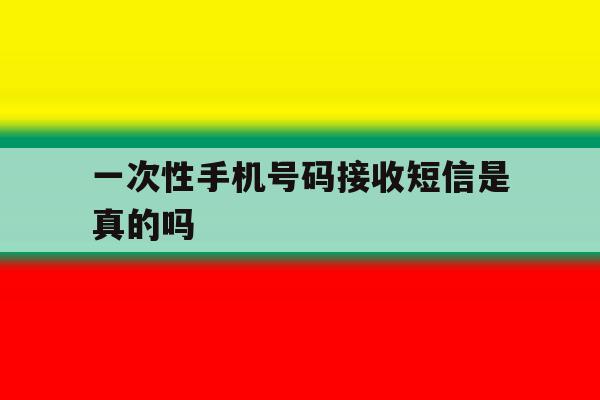 一次性手机号码接收短信是真的吗 一次性手机号码接收短信是真的吗