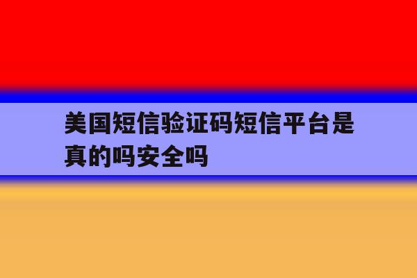 关于美国短信验证码短信平台是真的吗安全吗的信息 关于美国短信验证码短信平台是真的吗安全吗的信息