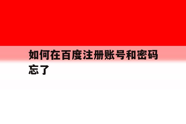 如何在百度注册账号和密码忘了 如何在百度注册账号和密码忘了