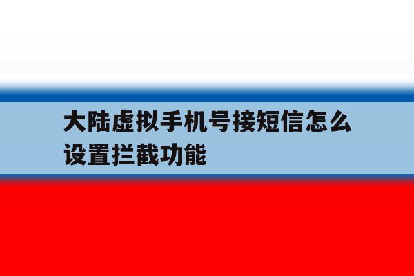 大陆虚拟手机号接短信怎么设置拦截功能 大陆虚拟手机号接短信怎么设置拦截功能