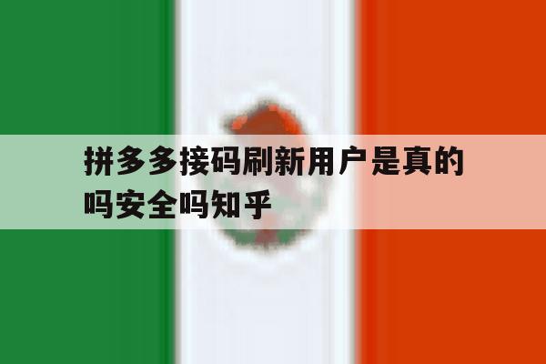 关于拼多多接码刷新用户是真的吗安全吗知乎的信息 关于拼多多接码刷新用户是真的吗安全吗知乎的信息