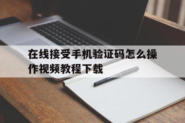 在线接受手机验证码怎么操作视频教程下载 在线接受手机验证码怎么操作视频教程下载