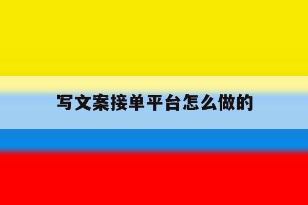 写文案接单平台怎么做的 写文案接单平台怎么做的