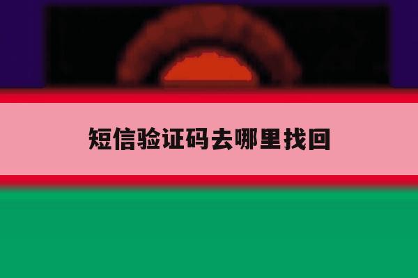 短信验证码去哪里找回 短信验证码去哪里找回