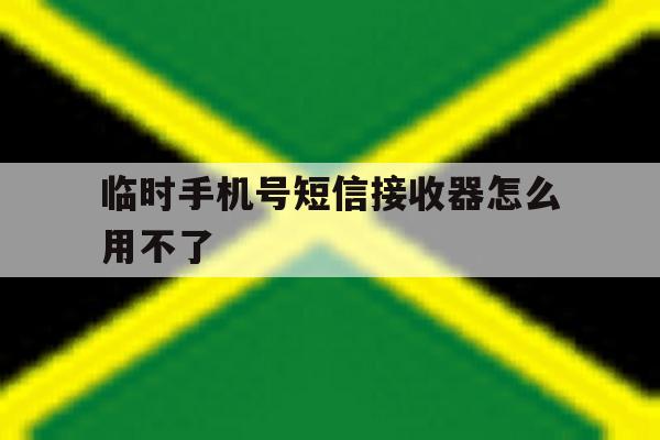 临时手机号短信接收器怎么用不了 临时手机号短信接收器怎么用不了
