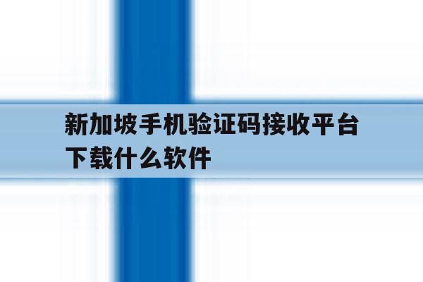 新加坡手机验证码接收平台下载什么软件的简单介绍 新加坡手机验证码接收平台下载什么软件的简单介绍