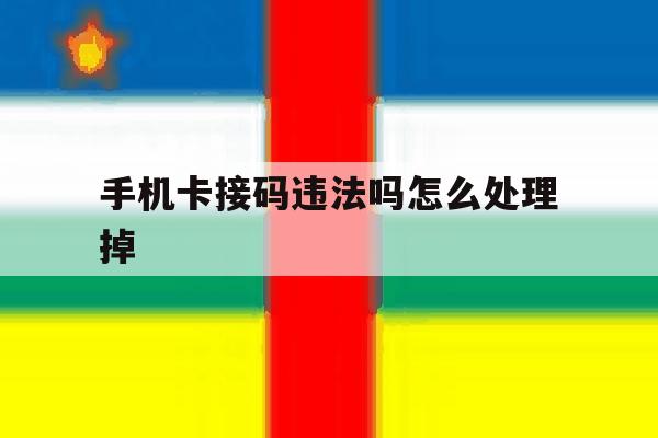 手机卡接码违法吗怎么处理掉 手机卡接码违法吗怎么处理掉