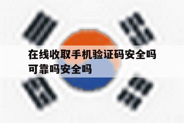 关于在线收取手机验证码安全吗可靠吗安全吗的信息 关于在线收取手机验证码安全吗可靠吗安全吗的信息