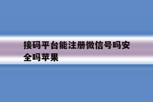 接码平台能注册微信号吗安全吗苹果 接码平台能注册微信号吗安全吗苹果