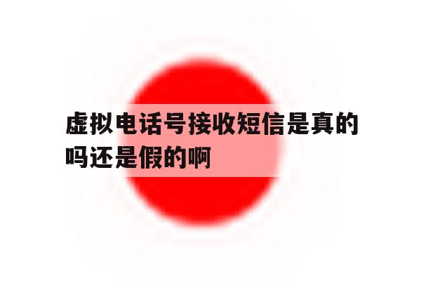 关于虚拟电话号接收短信是真的吗还是假的啊的信息 关于虚拟电话号接收短信是真的吗还是假的啊的信息