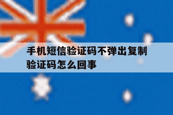 手机短信验证码不弹出复制验证码怎么回事 手机短信验证码不弹出复制验证码怎么回事