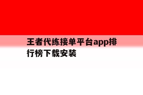 王者代练接单平台app排行榜下载安装 王者代练接单平台app排行榜下载安装